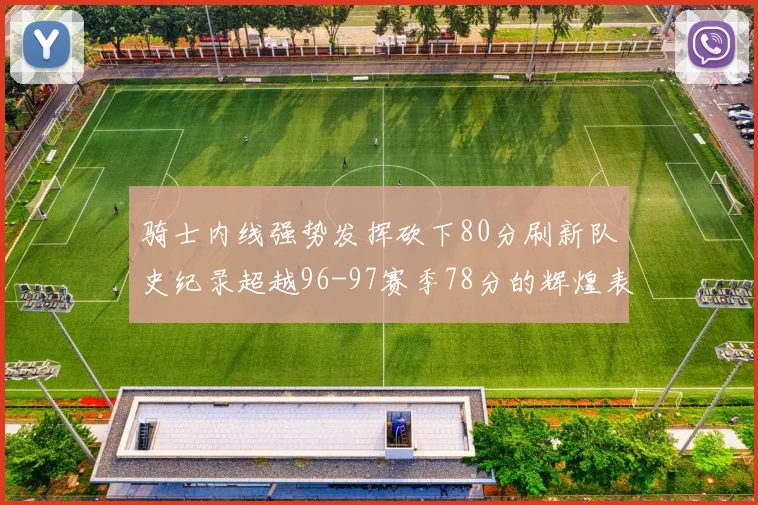 骑士内线强势发挥砍下80分刷新队史纪录超越96-97赛季78分的辉煌表现