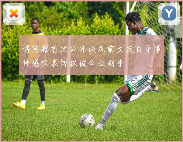 博阿滕首次公开谈及前女友自杀事件感叹哀悼权被公众剥夺