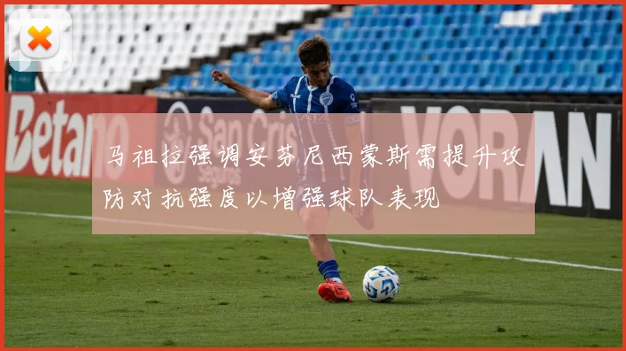 马祖拉强调安芬尼西蒙斯需提升攻防对抗强度以增强球队表现