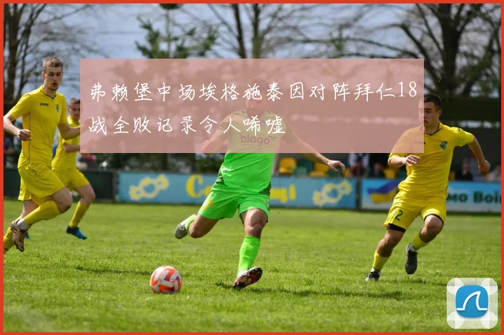 弗赖堡中场埃格施泰因对阵拜仁18战全败记录令人唏嘘