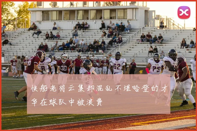 快船老将云集却混乱不堪哈登的才华在球队中被浪费