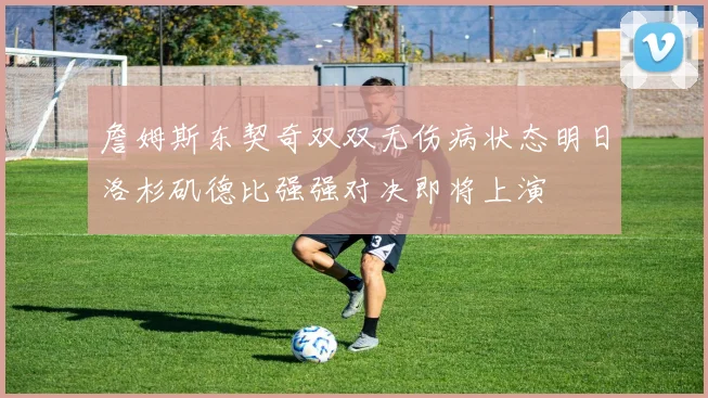 詹姆斯东契奇双双无伤病状态明日洛杉矶德比强强对决即将上演