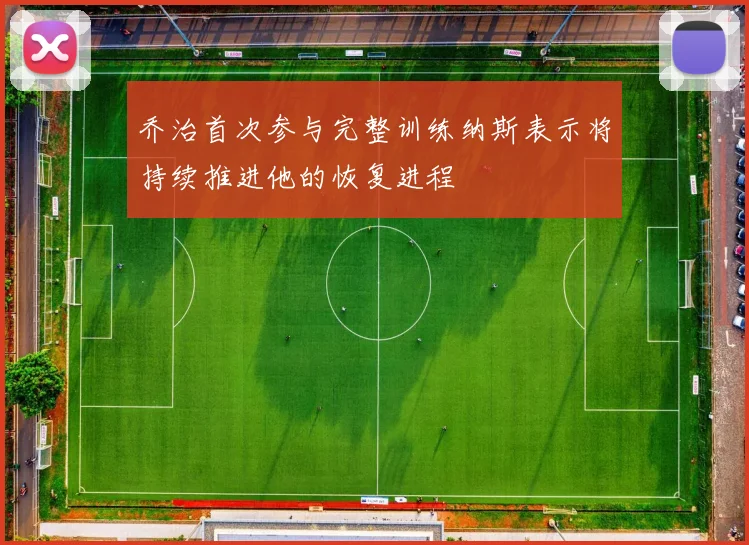 乔治首次参与完整训练纳斯表示将持续推进他的恢复进程