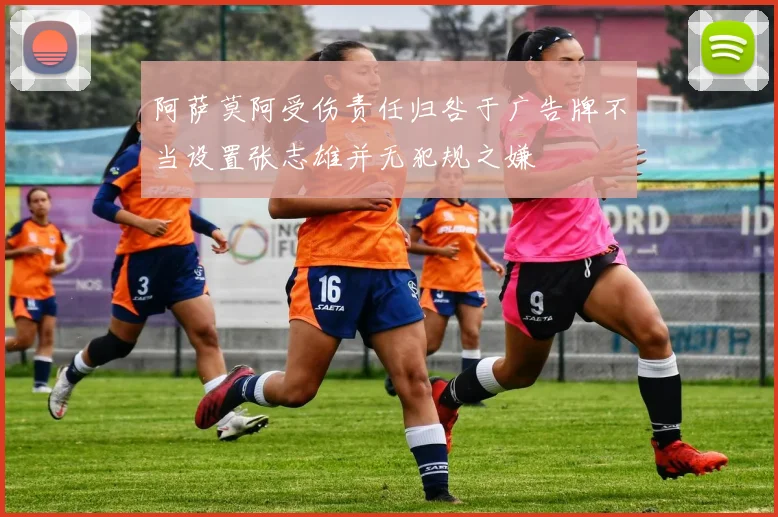 阿萨莫阿受伤责任归咎于广告牌不当设置张志雄并无犯规之嫌