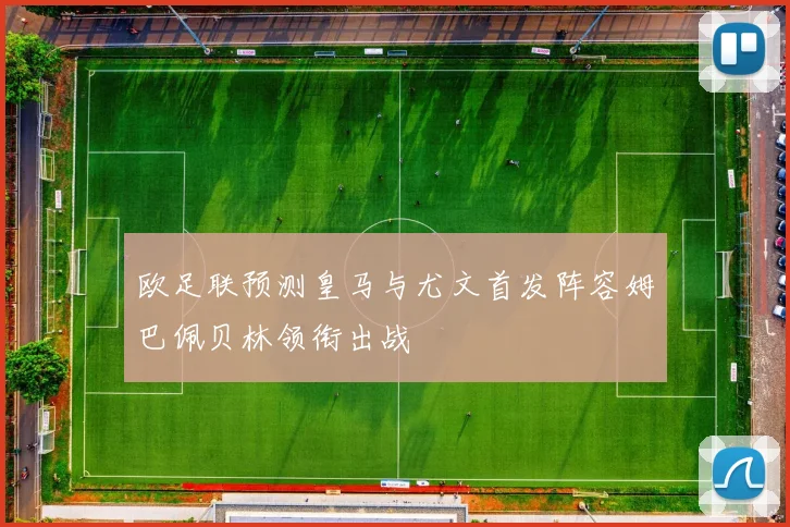 欧足联预测皇马与尤文首发阵容姆巴佩贝林领衔出战